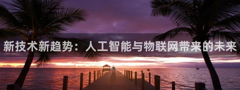 新技术新趋势：人工智能与物联网带来的未来